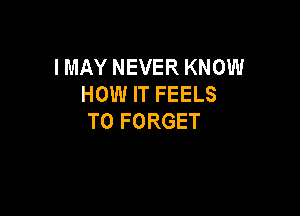 IMAYNEVERKNOM!
HOW IT FEELS

T0 FORGET