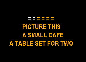 PICTURE THIS

A SMALL CAFE
A TABLE SET FOR TWO