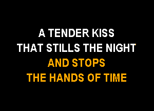 A TENDER KISS
THAT STILLS THE NIGHT

AND STOPS
THE HANDS OF TIME