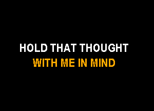 HOLD THAT THOUGHT

WITH ME IN MIND