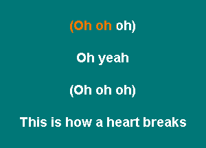 (Oh oh oh)

Oh yeah

(Oh oh oh)

This is how a heart breaks