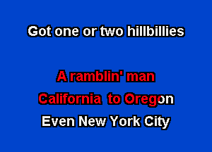 Got one or two hillbillies

A ramblin' man
California to Oregon
Even New York City