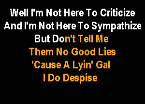 Well I'm Not Here To Criticize
And I'm Not Here To Sympathize
But Don't Tell Me
Them No Good Lies

'Cause A Lyin' Gal
I Do Despise