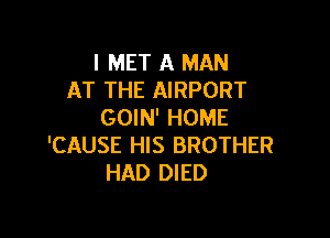 I MET A MAN
AT THE AIRPORT
GOIN' HOME

'CAUSE HIS BROTHER
HAD DIED