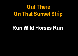 Out There
On That Sunset Strip

Run Wild Horses Run