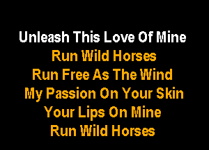 Unleash This Love Of Mine
Run Wild Horses
Run Free As The Wind

My Passion On Your Skin
Your Lips 0n Mine
Run Wild Horses