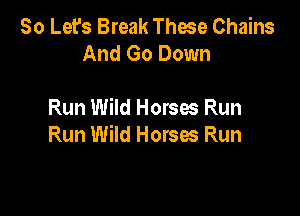 80 Let's Break These Chains
And Go Down

Run Wild Horses Run

Run Wild Horses Run