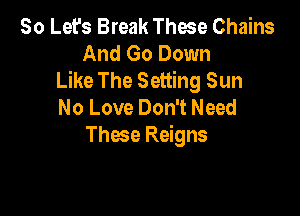 80 Let's Break These Chains
And Go Down
Like The Setting Sun
No Love Don't Need

Thme Reigns