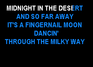MIDNIGHT IN THE DESERT
AND SO FAR AWAY
IT'S A FINGERNAIL MOON
DANCIN'
THROUGH THE MILKY WAY