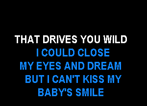 THAT DRIVES YOU WILD
I COULD CLOSE
MY EYES AND DREAM
BUT I CAN'T KISS MY
BABY'S SMILE