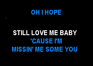 OH I HOPE

STILL LOVE ME BABY

'CAUSE I'M
MISSIN' ME SOME YOU