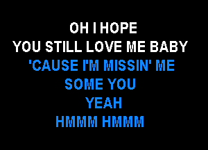 OHIHOPE
YOU STILL LOVE ME BABY
'CAUSE I'M MISSIN' ME

SOME YOU
YEAH
HMMM HMMM