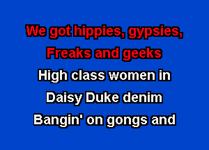 We got hippies, gypsies,
Freaks and geeks
High class women in
Daisy Duke denim

Bangin' on gangs and