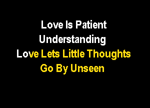 Love Is Patient
Understanding
Love Lets Little Thoughts

Go By Unseen