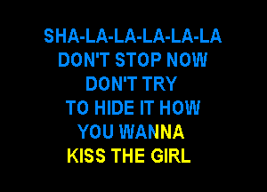 SHA-LA-LA-LA-LA-LA
DON'T STOP NOW
DON'T TRY

TO HIDE IT HOW
YOU WANNA
KISS THE GIRL