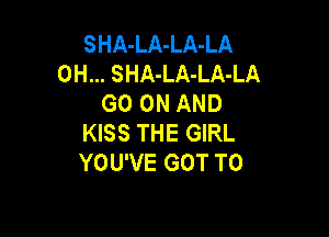 SHA-LA-LA-LA
0H... SHA-LA-LA-LA
GO ON AND

KISS THE GIRL
YOU'VE GOT TO