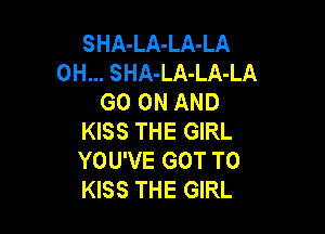 SHA-LA-LA-LA
0H... SHA-LA-LA-LA
GO ON AND

KISS THE GIRL
YOU'VE GOT TO
KISS THE GIRL