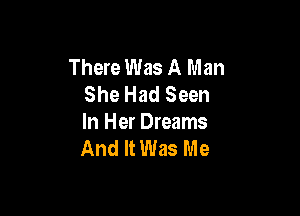 There Was A Man
She Had Seen

In Her Dreams
And It Was Me