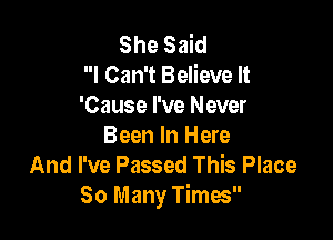 She Said
I Can't Believe It
'Cause I've Never

Been In Here
And I've Passed This Place
80 Many Times