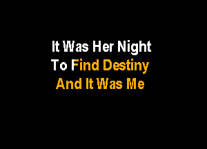 It Was Her Night
To Find Destiny

And It Was Me