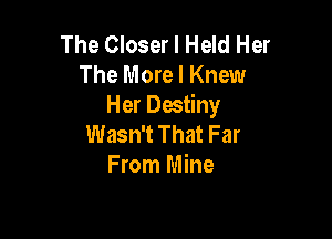 The Closer l Held Her
The More I Knew
Her Destiny

Wasn't That Far
From Mine