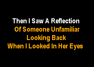 Then I Saw A Reflection
0f Someone Unfamiliar

Looking Back
When I Looked In Her Eyes