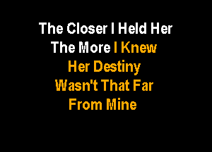 The Closer l Held Her
The More I Knew
Her Destiny

Wasn't That Far
From Mine