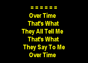 Over Time
Thafs What
They All Tell Me

That's What
They Say To Me
Over Time