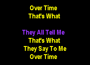 Over Time
That's What

They All Tell Me

That's What
They Say To Me
Over Time