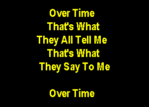 Over Time
That's What
They All Tell Me
That's What

They Say To Me

Over Time