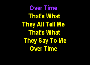 Over Time
That's What
They All Tell Me
That's What

They Say To Me
Over Time