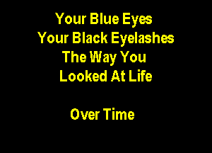 Your Blue Eyes
Your Black Eyelashes
The Way You
Looked At Life

Over Time