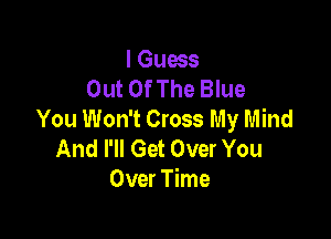 I Guess
Out OfThe Blue
You Won't Cross My Mind

And I'll Get Over You
Over Time