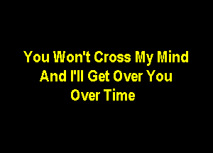 You Won't Cross My Mind
And I'll Get Over You

Over Time