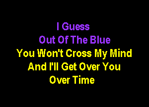 I Guess
Out OfThe Blue
You Won't Cross My Mind

And I'll Get Over You
Over Time