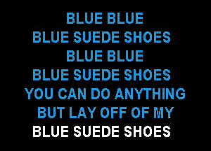 BLUE BLUE
BLUE SUEDE SHOES
BLUE BLUE
BLUE SUEDE SHOES
YOU CAN DO ANYTHING
BUT LAY OFF OF MY
BLUE SUEDE SHOES