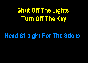 Shut Off The Lights
Turn Off The Key

Head Straight For The Sticks