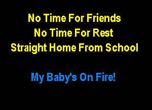 No Time For Friends
No Time For Rest
Straight Home From School

My Baby's On Fire!