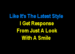 Like It's The Latest Style
I Get Response

From Just A Look
With A Smile