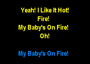 Yeah! I Like It Hot!
Fire!

My Baby's On Fire!
Oh!

My Baby's On Fire!