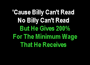 'Cause Billy Can't Read
No Billy Can't Read
But He Gives 2000A)

For The Minimum Wage
That He Receives
