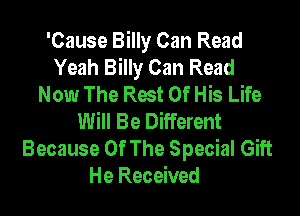 'Cause Billy Can Read
Yeah Billy Can Read
Now The Rest Of His Life

Will Be Different

Because Of The Special Gift
He Received