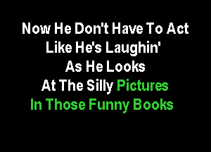 Now He Don't Have To Act
Like He's Laughin'
As He Looks

At The Silly Pictures
In Those Funny Books
