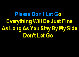 Please Don't Let Go
Everything Will Be Just Fine
As Long As You Stay By My Side

Don't Let Go