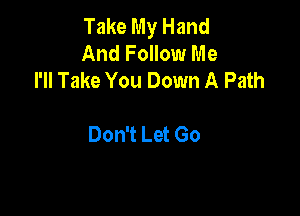 Take My Hand
And Follow Me
I'll Take You Down A Path

Don't Let Go