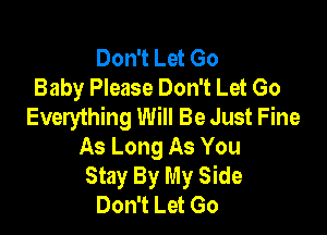 Don't Let Go
Baby Please Don't Let Go
Everything Will Be Just Fine

As Long As You
Stay By My Side
Don't Let Go