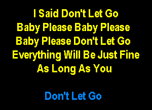 I Said Don't Let Go
Baby Please Baby Please
Baby Please Don't Let Go

Everything Will Be Just Fine

As Long As You

Don't Let Go