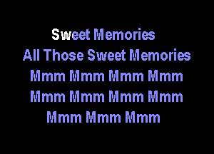 Sweet Memories
All Those Sweet Memories
Mmm Mmm Mmm Mmm
Mmm Mmm Mmm Mmm
Mmm Mmm Mmm