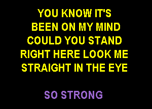 YOUKNOMHTS
BEEN ON MY MIND
COULDYOUSTAND
HGHTHERELOOKME
STRAIGHT IN THE EYE

SO STRONG