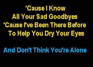 'Cause I Know
All Your Sad Goodbyes
'Cause I've Been There Before
To Help You Buy Your Eyes

And Don't Think You're Alone